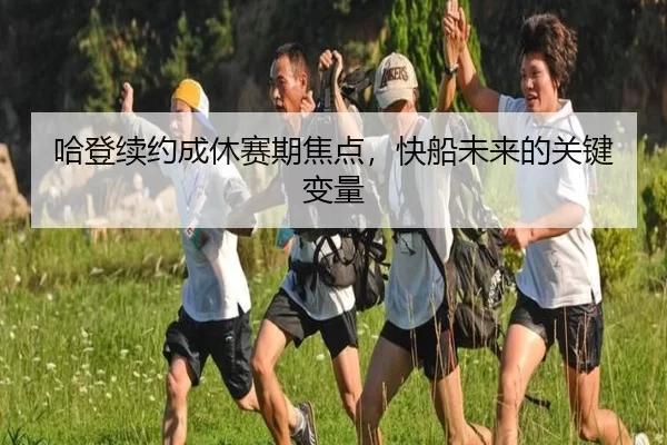 哈登续约成休赛期焦点，快船未来的关键变量