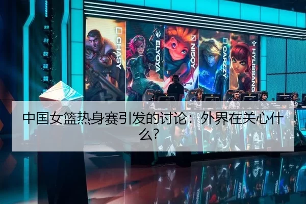 中国女篮热身赛引发的讨论：外界在关心什么？